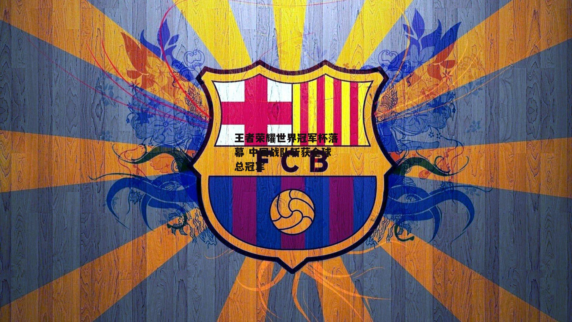 王者荣耀世界冠军杯落幕 中国战队斩获全球总冠军