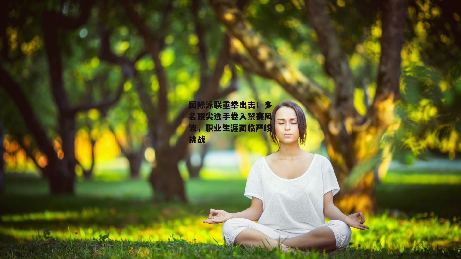 国际泳联重拳出击！多名顶尖选手卷入禁赛风波，职业生涯面临严峻挑战