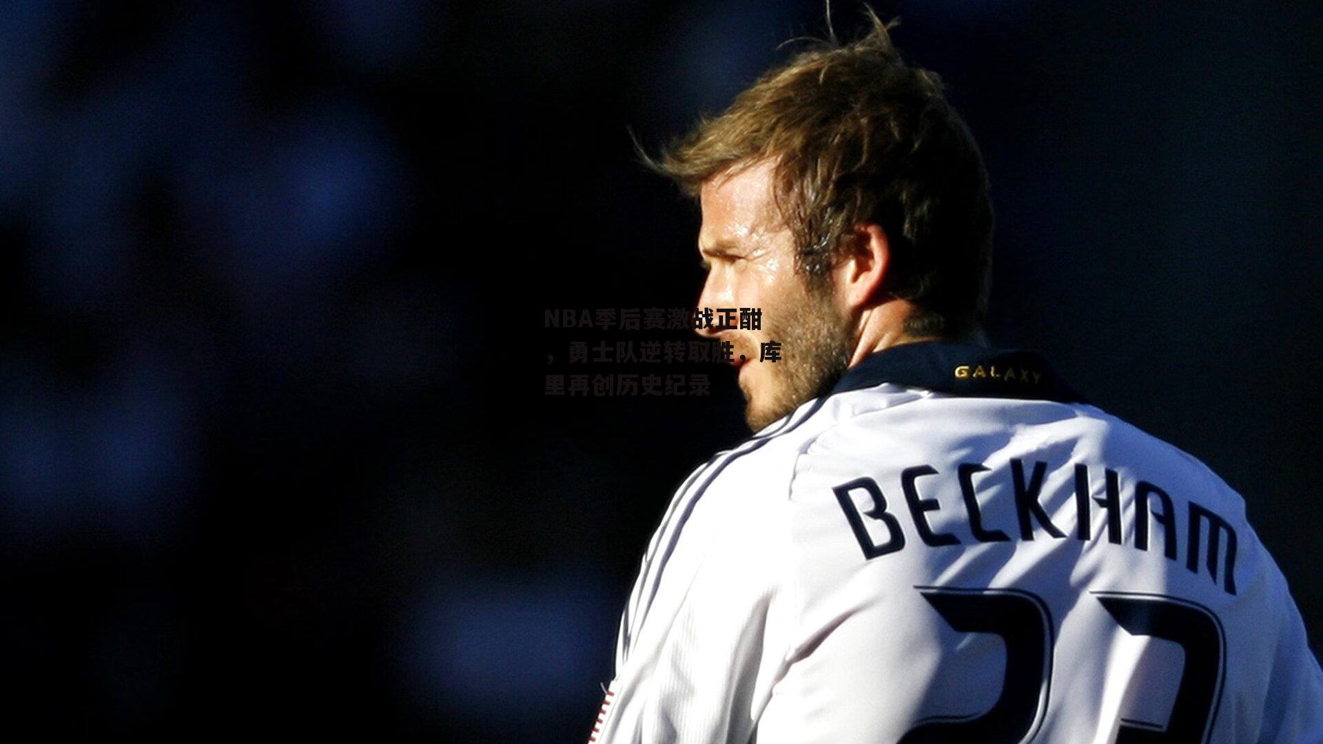 NBA季后赛激战正酣，勇士队逆转取胜，库里再创历史纪录