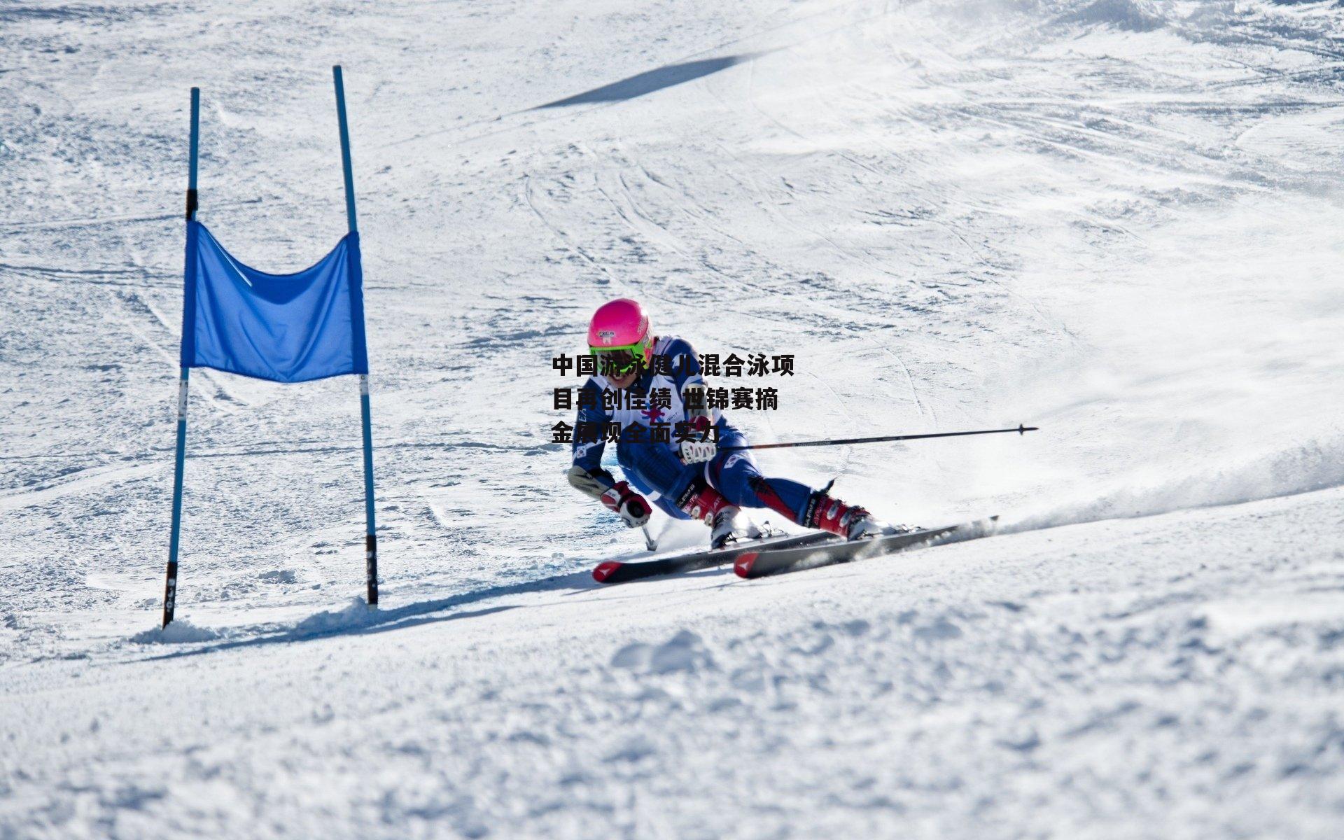 中国游泳健儿混合泳项目再创佳绩 世锦赛摘金展现全面实力