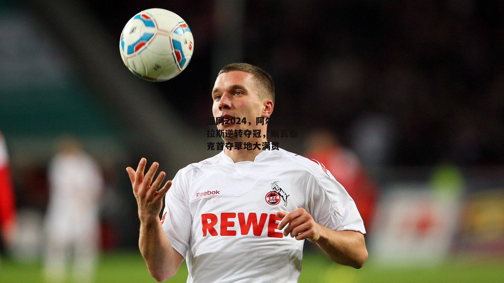 温网2024，阿尔卡拉斯逆转夺冠，斯瓦泰克首夺草地大满贯