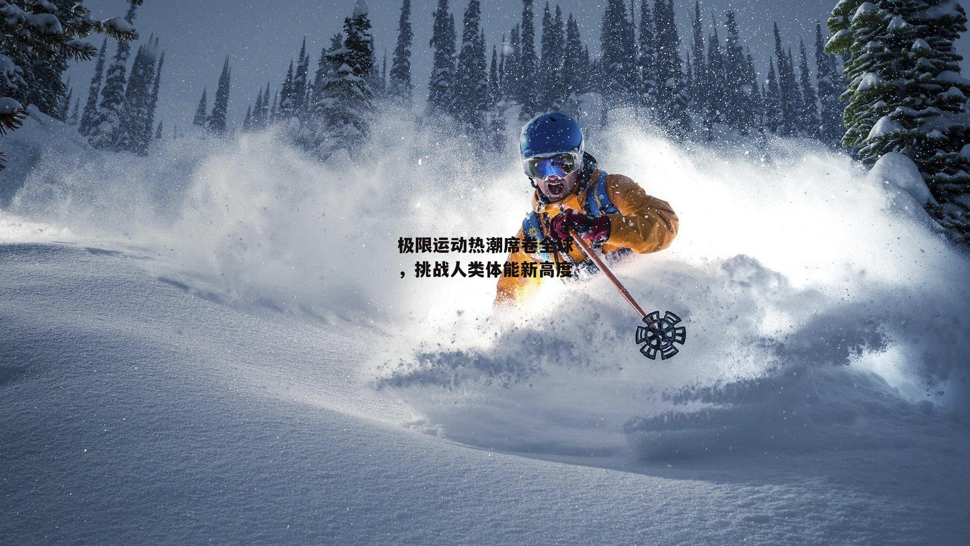 极限运动热潮席卷全球，挑战人类体能新高度