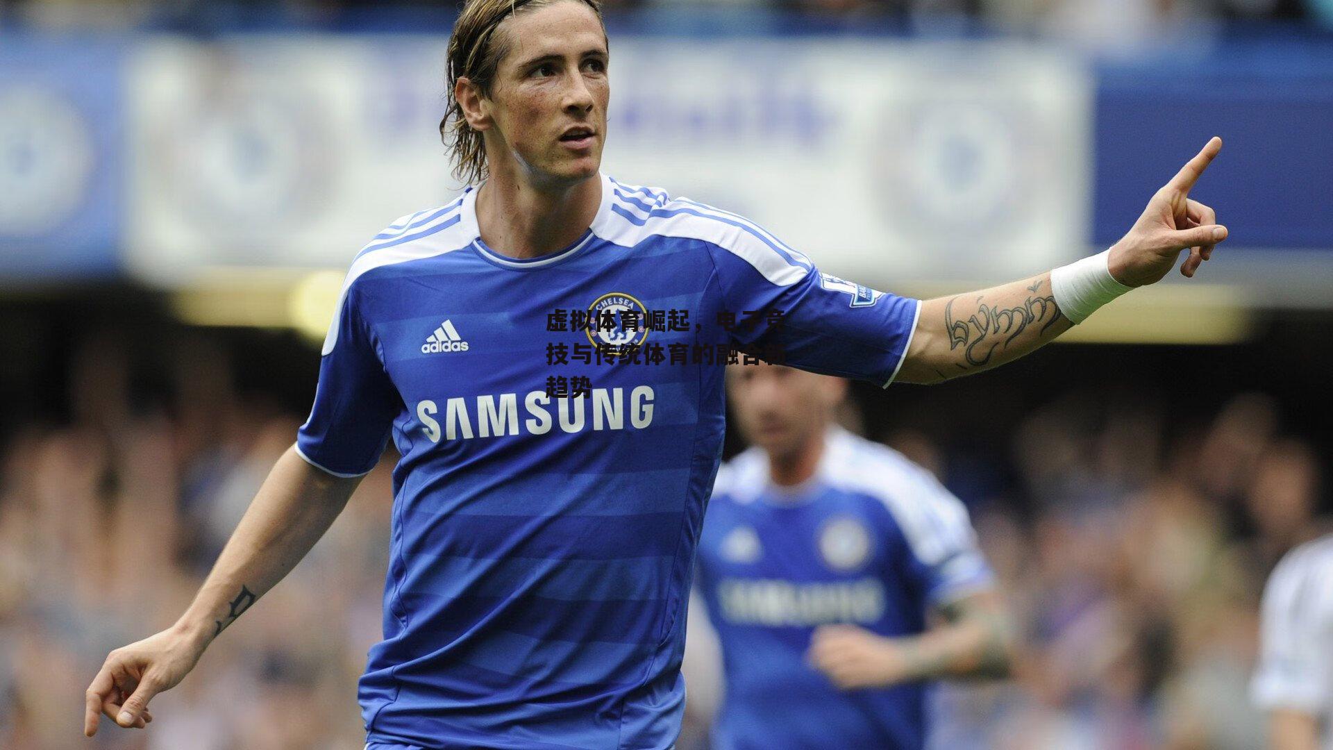 虚拟体育崛起，电子竞技与传统体育的融合新趋势