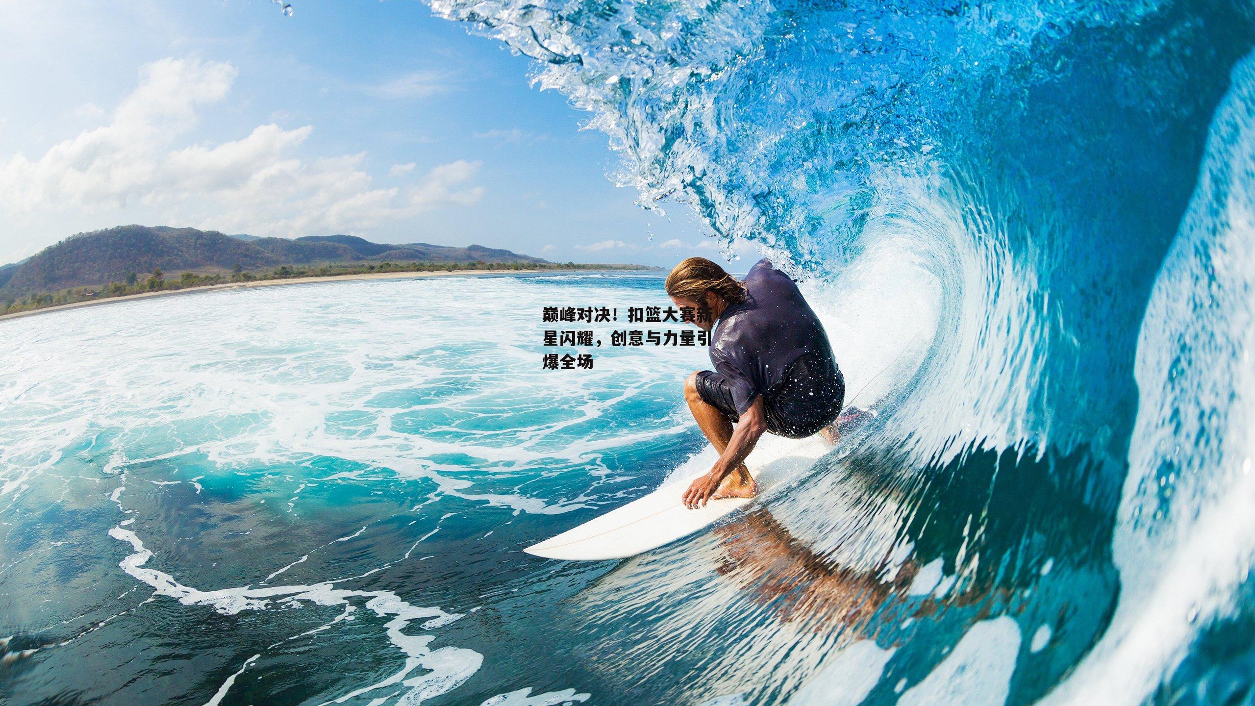 巅峰对决！扣篮大赛新星闪耀，创意与力量引爆全场