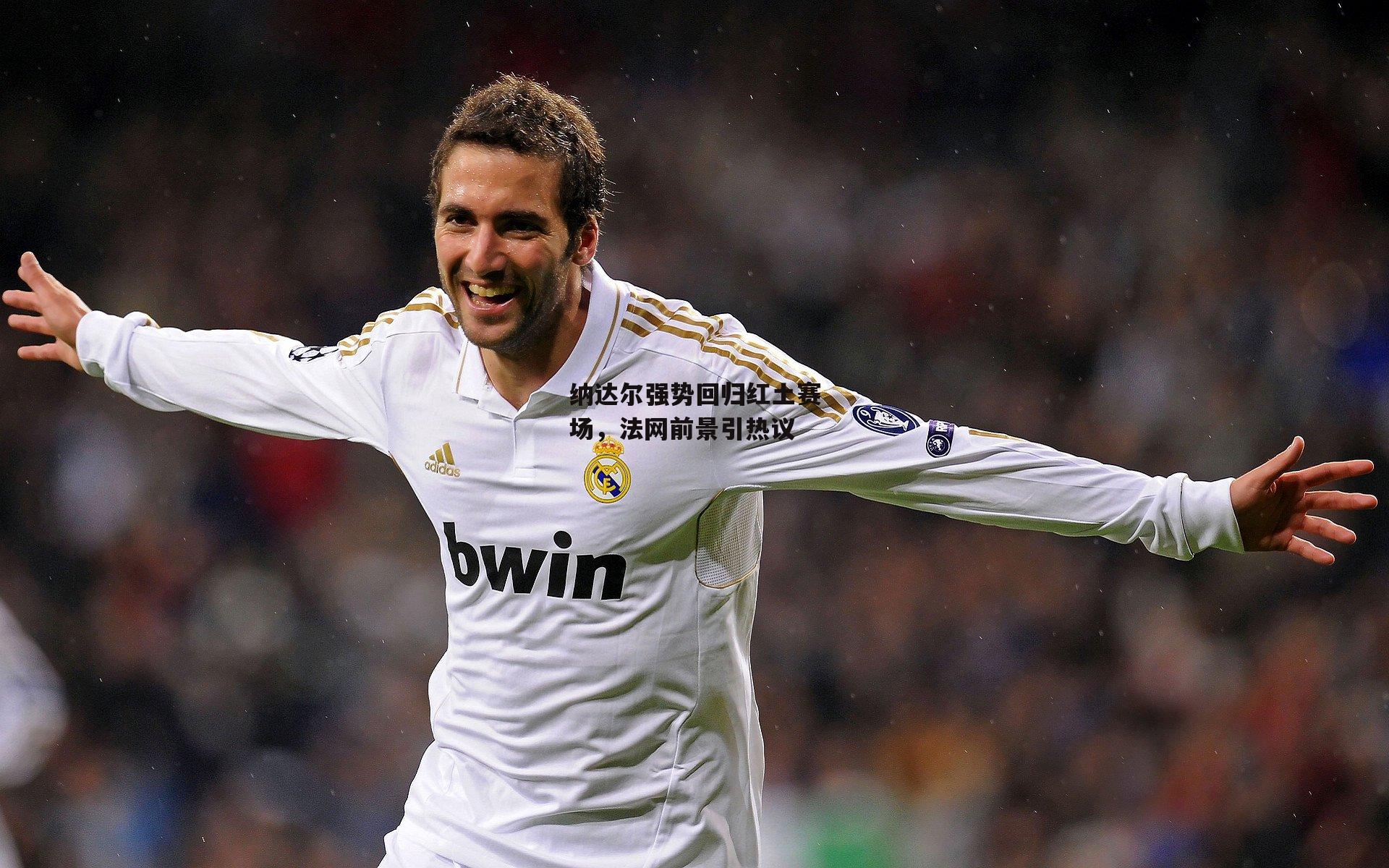 纳达尔强势回归红土赛场,法网前景引热议