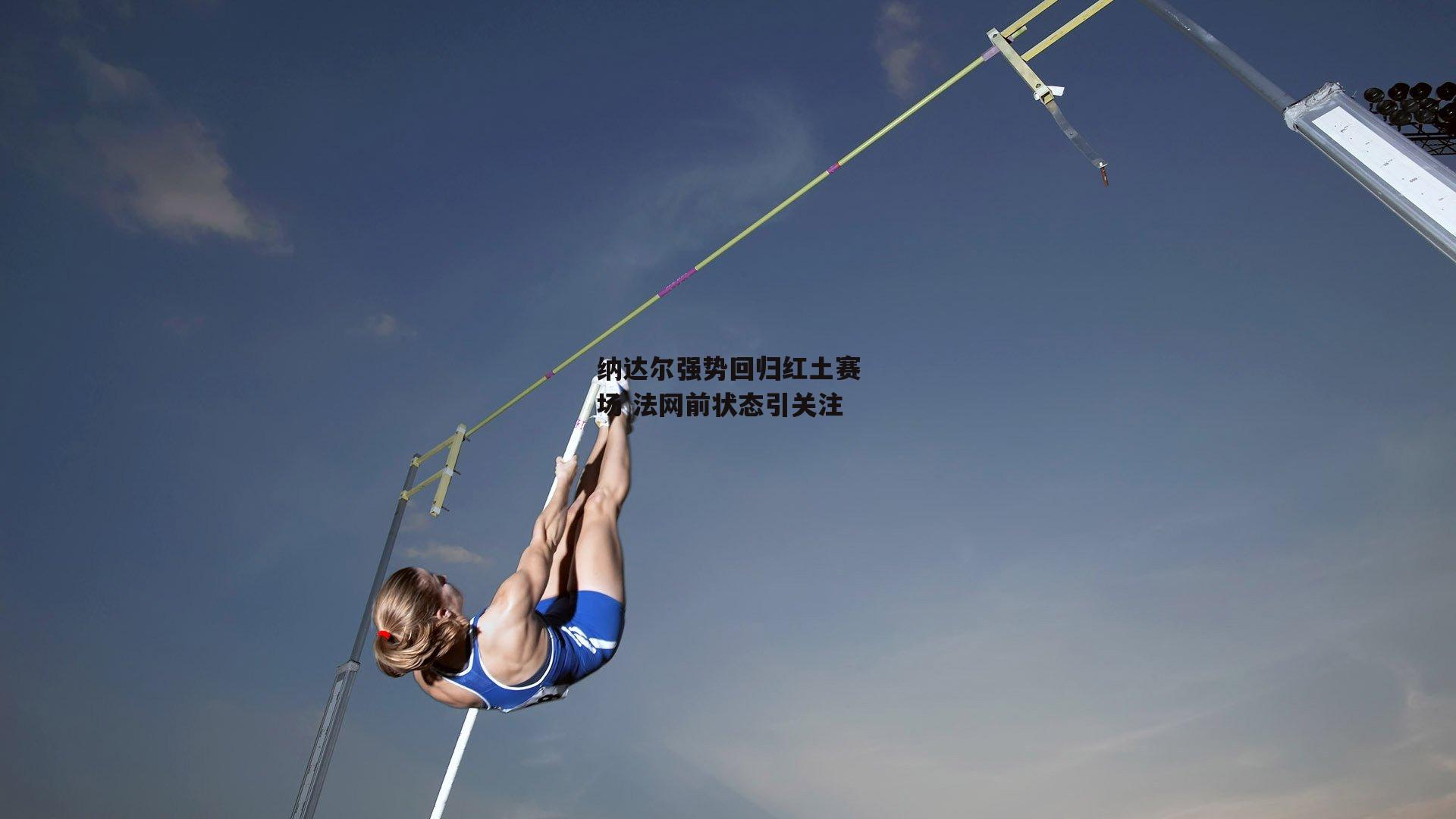 纳达尔强势回归红土赛场 法网前状态引关注