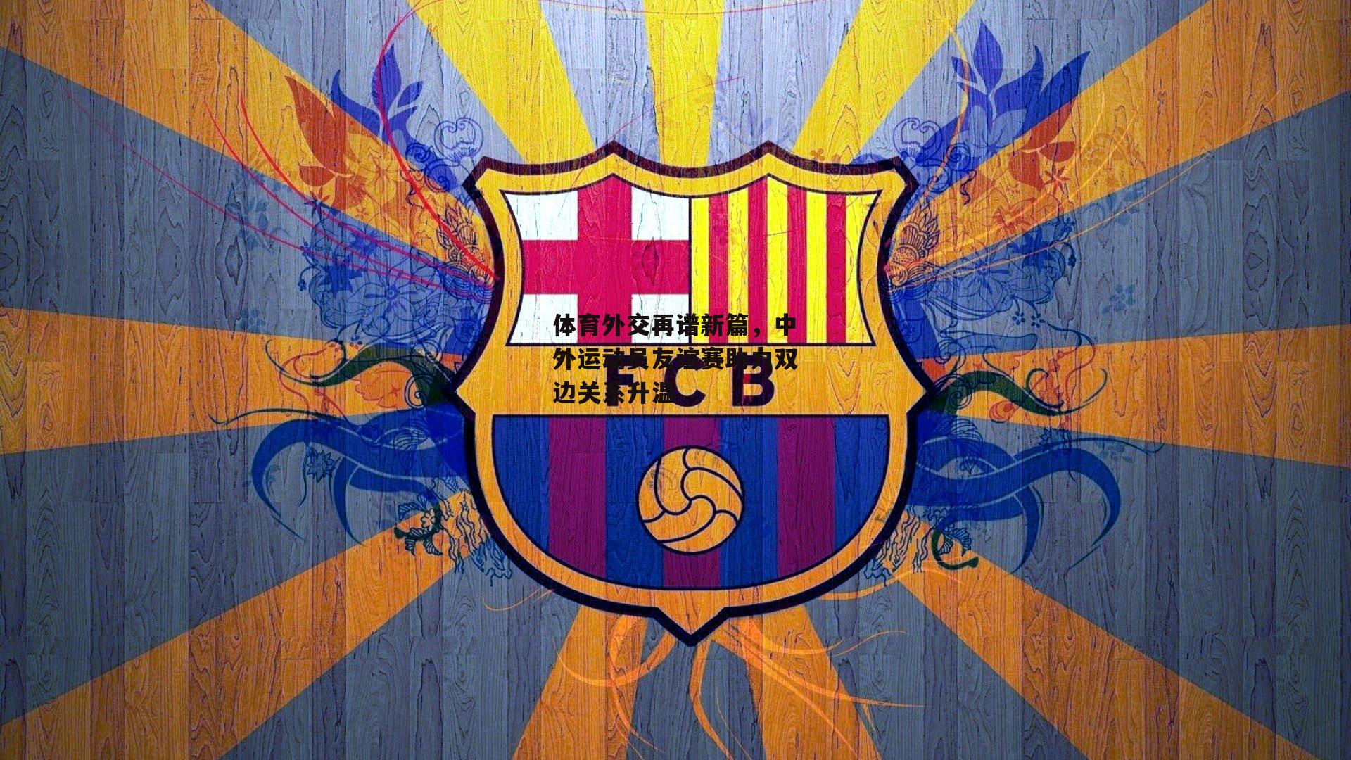 体育外交再谱新篇，中外运动员友谊赛助力双边关系升温