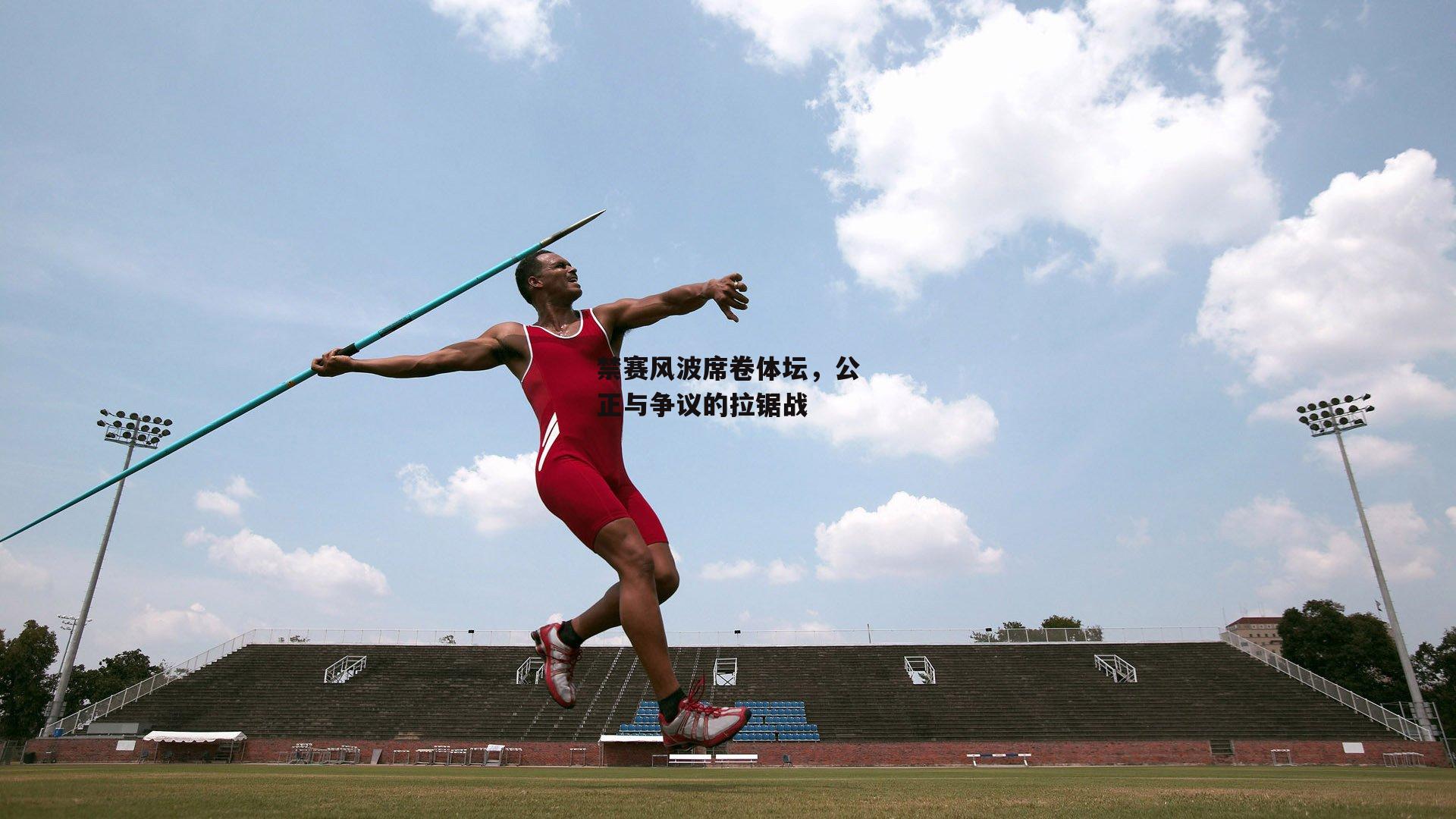 禁赛风波席卷体坛，公正与争议的拉锯战