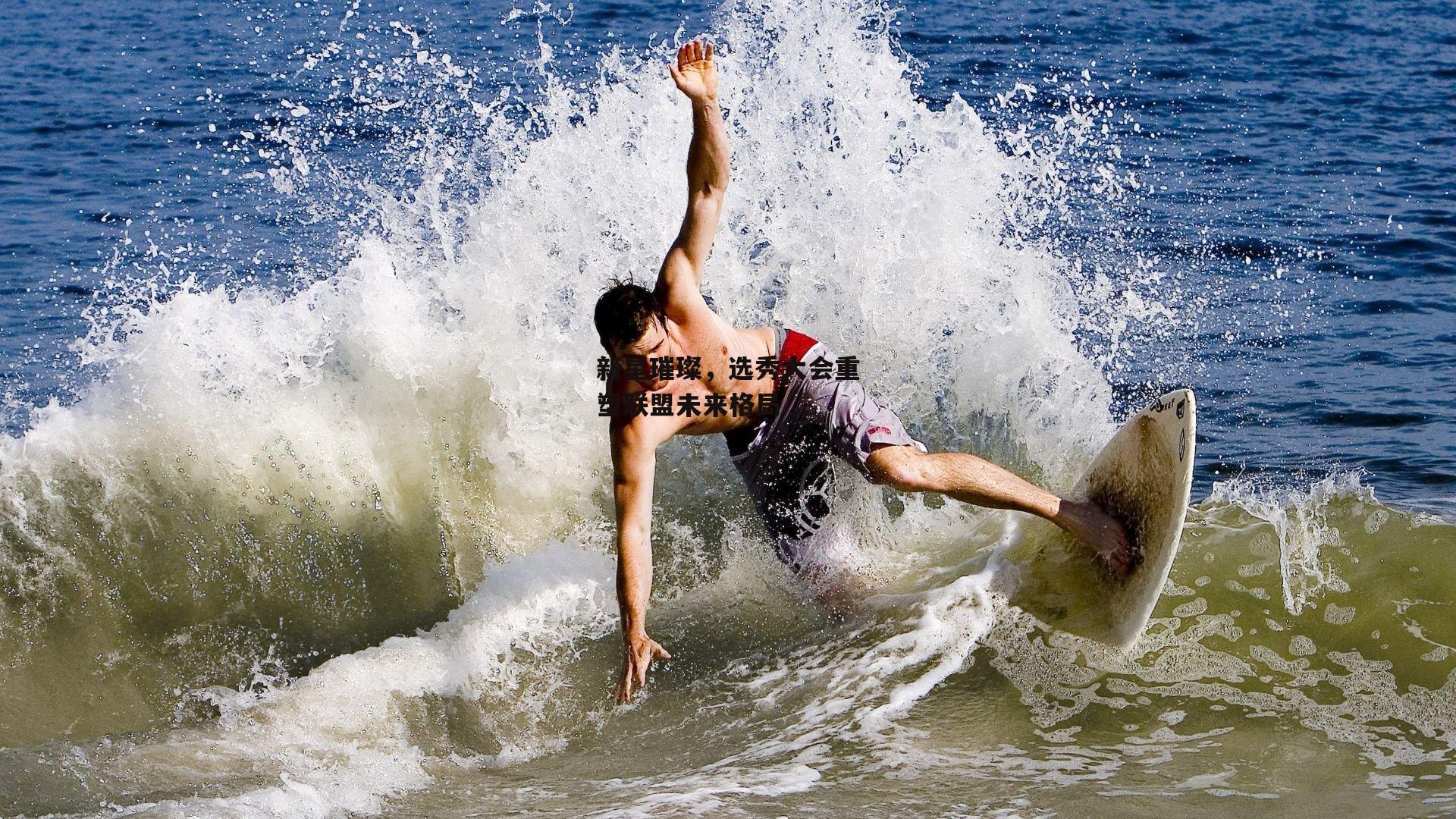 新星璀璨,选秀大会重塑联盟未来格局:乐竞体育官网